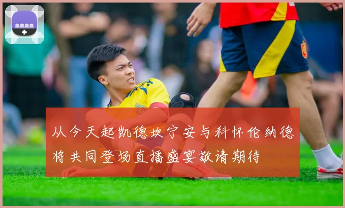 从今天起凯德坎宁安与科怀伦纳德将共同登场直播盛宴敬请期待