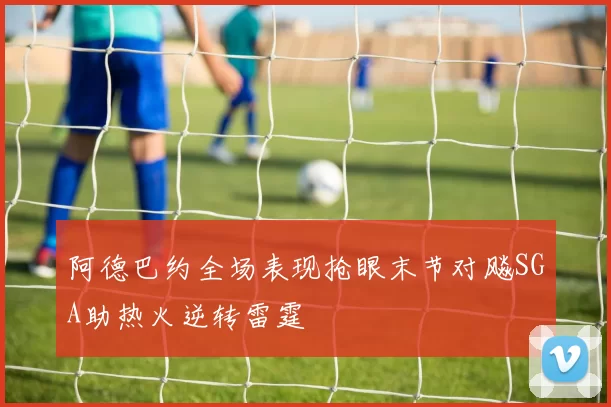 阿德巴约全场表现抢眼末节对飚SGA助热火逆转雷霆