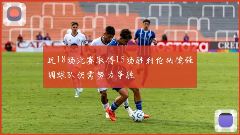 近18场比赛取得15场胜利伦纳德强调球队仍需努力争胜